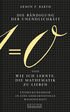 Die Bändigung der Unendlichkeit oder Wie ich lernte, die Mathematik zu lieben - Barth, Armin P.