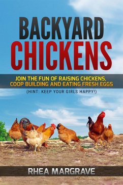 Backyard Chickens: Join the Fun of Raising Chickens, Coop Building and Eating Fresh Eggs (Hint: Keep Your Girls Happy! (eBook, ePUB) - Margrave, Rhea