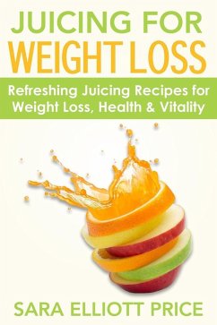 Juicing for Weight Loss: Refreshing Juicing Recipes for Weight Loss, Health and Vitality (eBook, ePUB) - Price, Sara Elliott