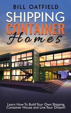 Shipping Container Homes: Learn How To Build Your Own Shipping Container House and Live Your Dream! (eBook, ePUB) - Oatfield, Bill
