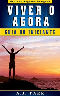 Viver o Agora: Guia do Iniciante (eBook, ePUB) - Parr, A. J.