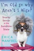 I'm Old So Why Aren't I Wise?: Snarky Senior in the Sunshine State