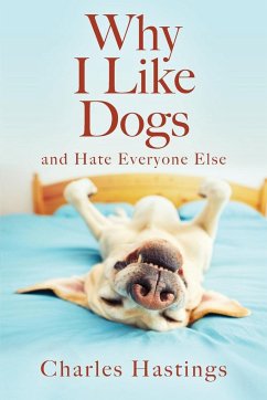 Why I Like Dogs and Hate Everyone Else - Hastings, Charles