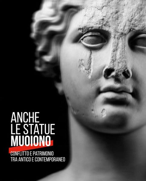 Anche le statue muoiono. Conflitto e patrimonio tra antico e contemporaneo. Catalogo della mostra (Torino, 8 marzo-9 settembre 2018) Anche le statue muoiono. Conflitto e patrimonio tra antico e contemporaneo. Catalogo della mostra (Torino, 8 marzo-9 settembre 2018)