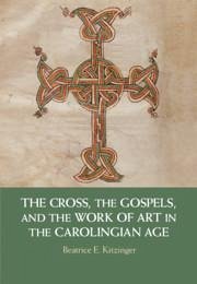 The Cross, the Gospels, and the Work of Art in the Carolingian Age - Kitzinger, Beatrice E