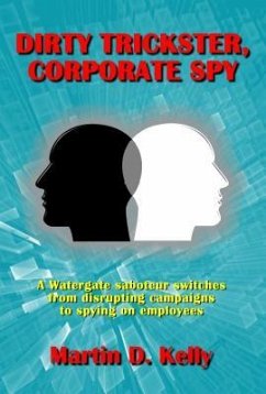 Dirty Trickster, Corporate Spy: A Watergate Saboteur Switches from Disrupting Campaigns to Spying on Employees - Kelly, Martin D.