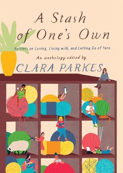 A Stash of One's Own: Knitters on Loving, Living with, and Letting Go of Yarn - Parkes, Clara
