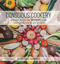 Conscious Cookery; Seasonal Recipes and Inspirations from Sunny Brow Farm Holistic Retreat - Saunders, Suzanne