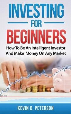 Investing for Beginners: How To Be An Intelligent Investor And Make Money On Any Market - Peterson, Kevin D.