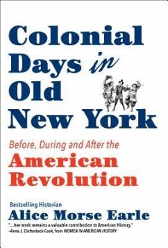 Colonial Days in Old New York: Before, During and After the American Revolution - Earle, Alice Morse