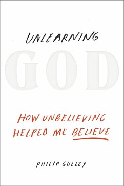 Unlearning God: How Unbelieving Helped Me Believe - Gulley, Philip