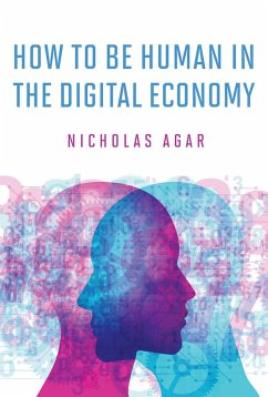 How to Be Human in the Digital Economy - Agar, Nicholas (Professor, Victoria University of Wellington)