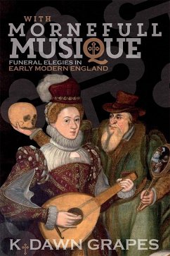 With Mornefull Musique: Funeral Elegies in Early Modern England - Grapes, K Dawn