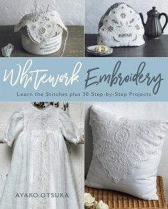 Whitework Embroidery: Learn the Stitches Plus 30 Step-By-Step Projects - Otsuka, Ayako