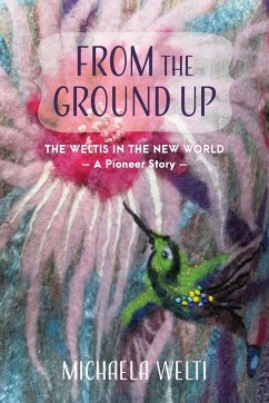 From The Ground Up: The Weltis In The New World A Pioneer Story