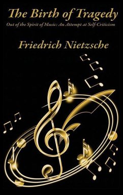 The Birth of Tragedy Out of the Spirit of Music: An Attempt at Self-Criticism - Nietzsche, Friedrich Wilhelm