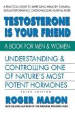 Testosterone Is Your Friend, Third Edition: Understanding & Controlling One of Nature's Most Potent Hormones