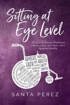 Sitting At Eye Level: My Life as An Advocate, A Professional, A Woman, A Mom and A Person with A Significant Disability - Perez, Santa Elia