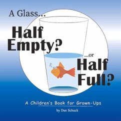 A Glass Half Empty? ...or Half Full?: A Children's Book for Grown-Ups Volume 1 - Schuck, Dan