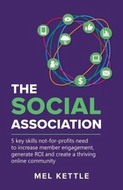 The Social Association: 5 Key Skills Not-For-Profits Need to Increase Member Engagement, Generate Roi and Create a Thriving Online Community - Kettle, Mel