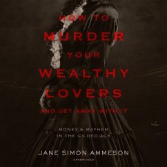 How to Murder Your Wealthy Lovers and Get Away with It: Money & Mayhem in the Gilded Age - Ammeson, Jane Simon