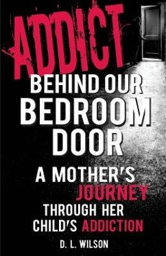 Addict Behind Our Bedroom Door: A Mother's Journey Through Her Child's Addiction: Love, Fear, Struggle and Hope - Wilson, D. L.
