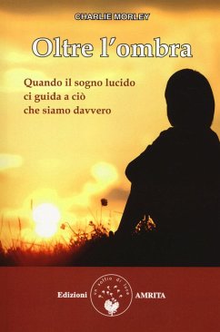 Oltre l'ombra. Quando il sogno lucido ci guida a ciò che siamo davvero - Morley, Charlie