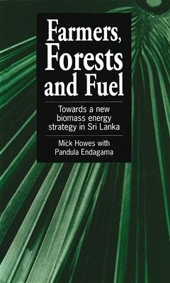 Farmers, Forests & Fuel: Towards a New Biomass Energy Strategy for Sri Lanka - Howes, Mick; Endagama, Pandula