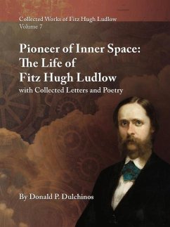 Collected Works of Fitz Hugh Ludlow, Volume 7: Pioneer of Inner Space: The Life of Fitz Hugh Ludlow, with Collected Letters and Poetry - Dulchinos, Donald P.