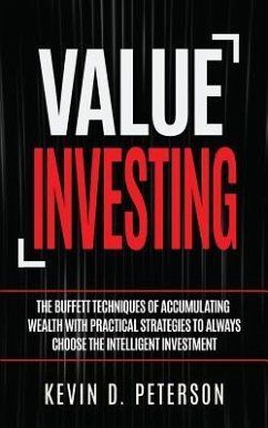 Value Investing: The Buffett Techniques Of Accumulating Wealth With Practical Strategies To Always Choose The Intelligent Investment - Peterson, Kevin D.