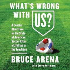 What's Wrong with Us?: A Coach's Blunt Take on the State of American Soccer After a Lifetime on the Touchline - Arena, Bruce