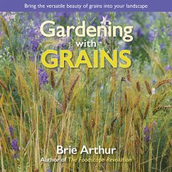 Gardening with Grains: Bring the Versatile Beauty of Grains to Your Edible Landscape - Arthur, Brie