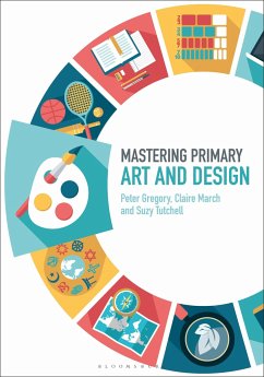 Mastering Primary Art and Design - Gregory, Dr Peter (Canterbury Christ Church University, UK); March, Claire (Canterbury Christ Church University, UK); Tutchell, Suzy (University of Reading, UK)