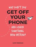 Why Don't You Get Off Your Phone and Learn Something New Instead? (eBook, ePUB) Why Don't You Get Off Your Phone and Learn Something New Instead? (eBook, ePUB)