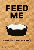 Feed Me: 50 Home Cooked Meals for Your Dog