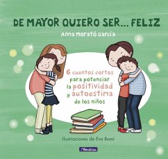 De mayor quiero ser-- feliz. 6 cuentos para potenciar la positividad y autoestima de los niños - Morató García, Anna