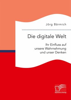 Die digitale Welt: Ihr Einfluss auf unsere Wahrnehmung und unser Denken - Bärmich, Jörg