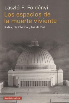 Los espacios de la muerte viviente : Kafka, De Chirico y los demás - Földényi, László F.