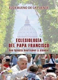 Eclesiología del Papa Francisco : una Iglesia bautismal y sinodal - Bueno De La Fuente, Eloy