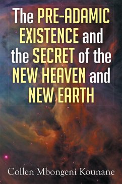 The Pre-Adamic Existence and the Secret of the New Heaven and New Earth (eBook, ePUB) - Kounane, Collen Mbongeni