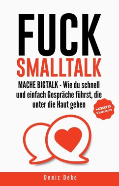 FUCK SMALLTALK - Mache BigTalk: Wie du schnell und einfach Gespräche führst, die unter die Haut gehen (eBook, ePUB) - Deke, Deniz