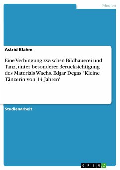 Eine Verbingung zwischen Bildhauerei und Tanz, unter besonderer Berücksichtigung des Materials Wachs. Edgar Degas "Kleine Tänzerin von 14 Jahren" (eBook, PDF)