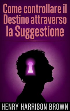 Come controllare il Destino attraverso la Suggestione (Tradotto) (eBook, ePUB) - Harrison Brown, Henry