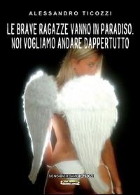 Le brave ragazze vanno in paradiso. Noi vogliamo andare dappertutto - Ticozzi, Alessandro