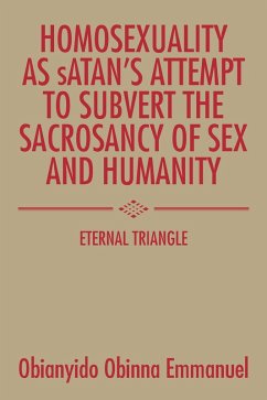 Homosexuality as Satan'S Attempt to Subvert the Sacrosancy of Sex and Humanity (eBook, ePUB) - Emmanuel, Obianyido Obinna