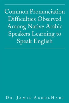 Common Pronunciation Difficulties Observed Among Native Arabic Speakers Learning to Speak English (eBook, ePUB) - Abdulhadi, Jamil