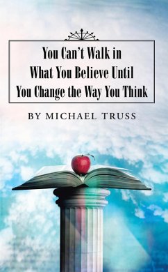 You Can'T Walk in What You Believe Until You Change the Way You Think (eBook, ePUB) - Truss, Michael
