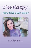 I'm Happy. How Did I Get Here? (eBook, ePUB) I'm Happy. How Did I Get Here? (eBook, ePUB)