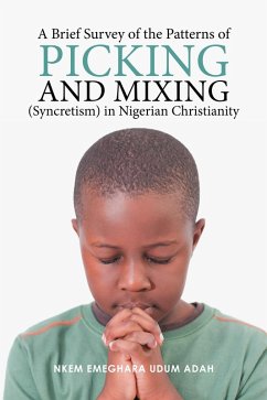 A Brief Survey of the Patterns of Picking and Mixing (Syncretism) in Nigerian Christianity (eBook, ePUB) - Adah, Nkem Emeghara Udum