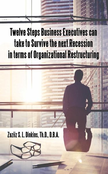 Twelve Steps Business Executives Can Take to Survive the Next Recession in Terms of Organizational Restructuring (eBook, ePUB)
